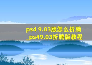 ps4 9.03版怎么折腾_ps49.03折腾版教程